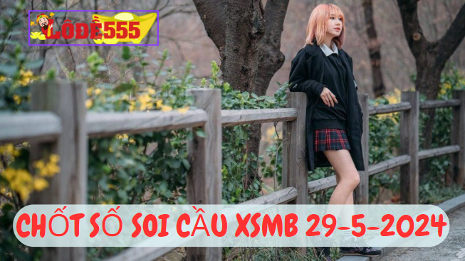  Soi Cầu XSMB 29-5-2024 | Dự Đoán Kết Quả Xổ Số Miền Bắc